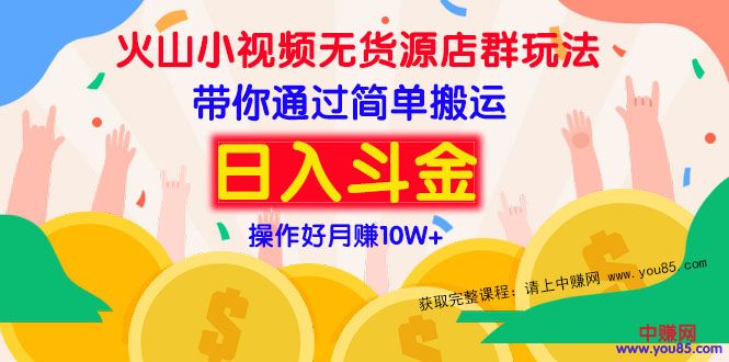 （973期）火山小视频无货源店群赚钱方法：带你通过简单搬运 日入斗金-副业库