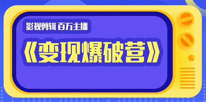 （1445期）影视剪辑 百万主播《变现爆破营》揭秘影视号6大维度，边学边变现-副业库