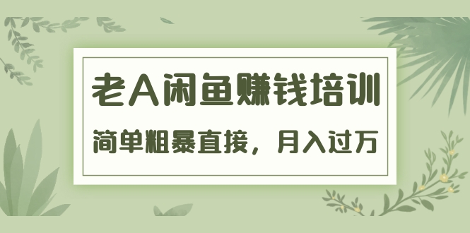 （1451期）《老A闲鱼赚钱培训》简单粗暴直接，月入过万真正的闲鱼战术实课（51节课）-副业库