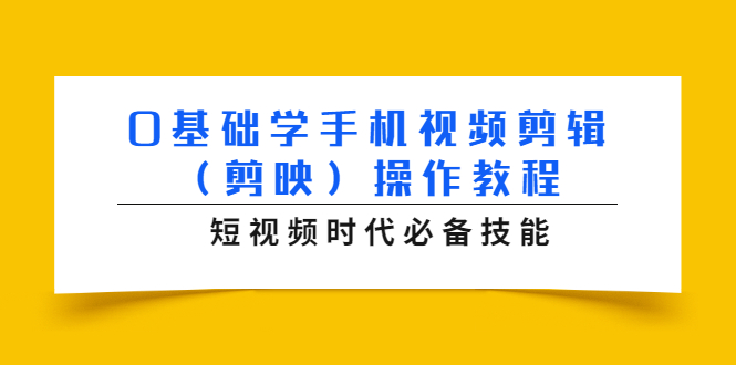 （1572期）0基础学手机视频剪辑（剪映）操作教程，短视频时代必备技能-副业库