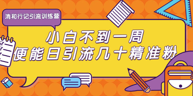 （1733期）清和行记引流训练营：小白不到一周便能日引流几十精准粉-副业库