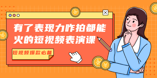 （1766期）有了表现力咋拍都能火的短视频表演课，短视频爆款必备价值1390元-副业库