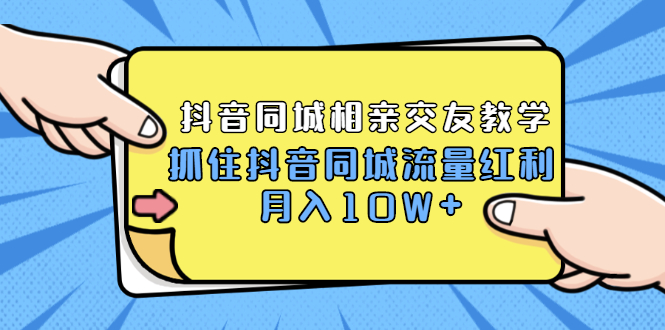 （1779期）2021大头老哈实战抖音同城相亲交友教学，抓住抖音同城流量红利，月入10W+-副业库