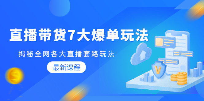 （1794期）直播带货7大爆单玩法，揭秘全网各大直播套路玩法【无水印-视频课】-副业库
