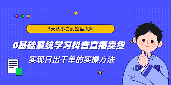 （1871期）3天从小白到控盘大师，0基础系统学习抖音直播卖货 实现日出千单的实操方法-副业库