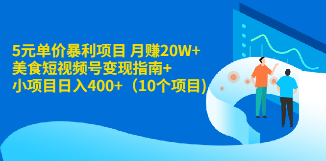 （1916期）5元单价暴利项目 月赚20W+美食短视频号变现指南+小项目日入400+（10个项目)-副业库