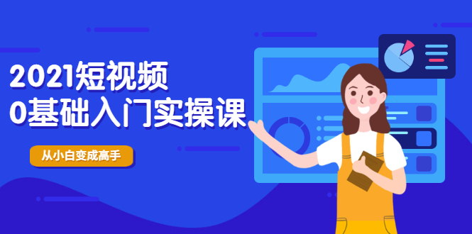 （1914期）2021短视频0基础入门实操课，新手必学，快速帮助你从小白变成高手-副业库