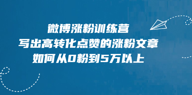 （1992期）微博涨粉训练营，写出高转化点赞的涨粉文章，如何从0粉到5万以上【无水印】-副业库