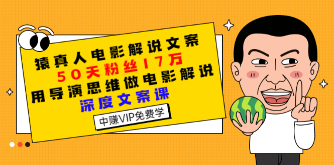 （2794期）猿真人电影解说文案，50天粉丝17万，用导演思维做电影解说深度文案课-副业库