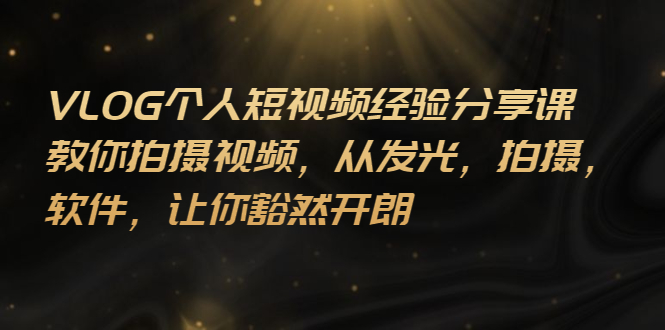 （2699期）VLOG个人短视频分享课，教你拍摄视频，从发光 拍摄 软件 让你豁然开朗-副业库