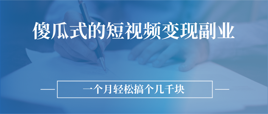 （2526期）傻瓜式的短视频变现副业  无需技巧，简单制作 一个月搞个几千块-副业库