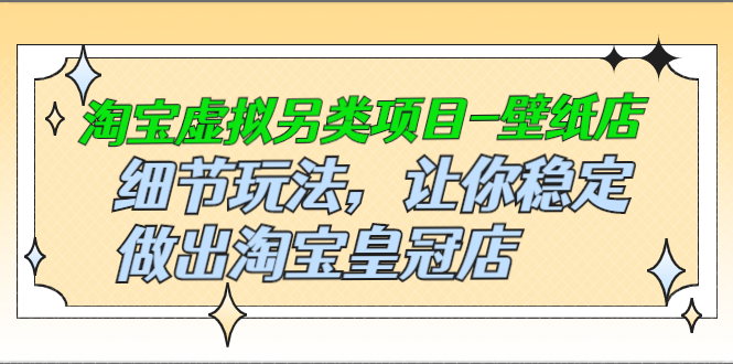 （2501期）淘宝虚拟另类项目-壁纸店，细节玩法，让你稳定做出淘宝皇冠店-副业库