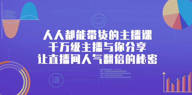 （2426期）人人都能带货的主播课，千万级主播与你分享让直播间人气翻倍的秘密-副业库