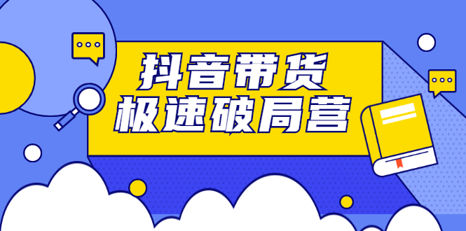 （2328期）抖音带货极速破局营：掌握抖音电商正确的经营逻辑，快速爆流变现-副业库