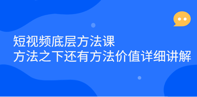 （2300期）短视频底层方法课：方法之下还有方法价值详细讲解-副业库