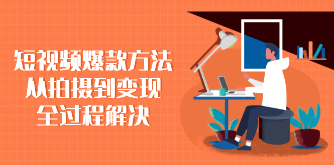 （2285期）短视频爆款方法：从拍摄到变现全过程解决-副业库