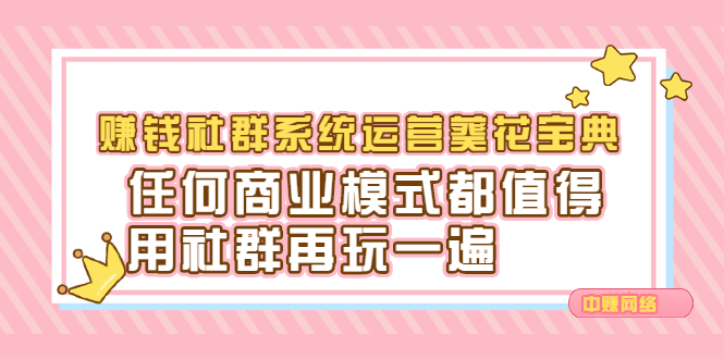 （2216期）赚钱社群系统运营葵花宝典，任何商业模式都值得用社群再玩一遍-副业库