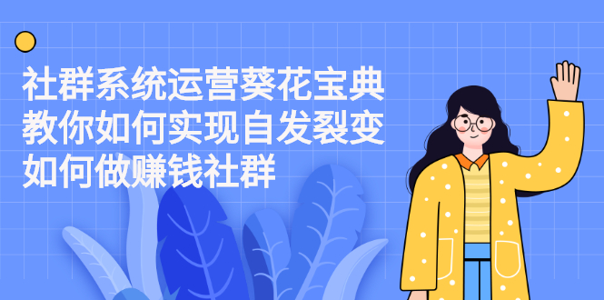 （2210期）社群系统运营葵花宝典：教你如何实现自发裂变，如何做赚钱社群-副业库