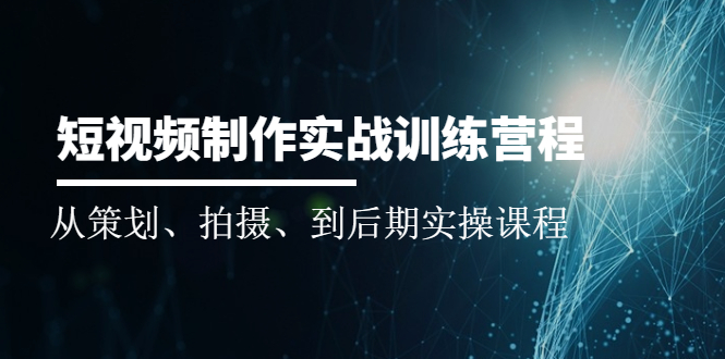 （2010期）短视频制作实战训练营：从策划、拍摄、到后期实操课程-副业库