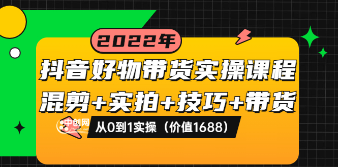（3572期）抖音好物带货实操课程：混剪+实拍+技巧+带货：从0到1实操-副业库