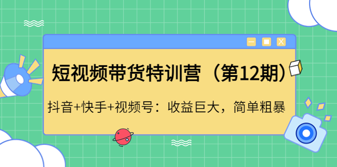（4406期）短视频带货特训营（第12期）抖音+快手+视频号：收益巨大，简单粗暴！-副业库