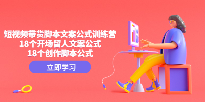 （4772期）短视频带货脚本文案公式训练营：18个开场留人文案公式，18个创作脚本公式-副业库