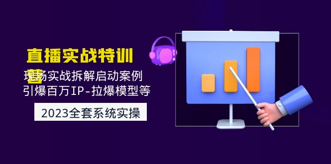 （4794期）2023直播实战：现场实战拆解启动案例 引爆百万IP-拉爆模型等(无中创水印)-副业库