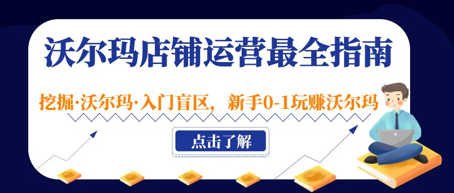 （5072期）沃尔玛店铺·运营最全指南，挖掘·沃尔玛·入门盲区，新手0-1玩赚沃尔玛-副业库