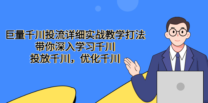 （5370期）巨量千川投流详细实战教学打法：带你深入学习千川，投放千川，优化千川-副业库