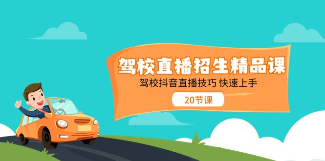 （11163期）驾校直播招生精品课 驾校抖音直播技巧 快速上手（20节课）-副业库