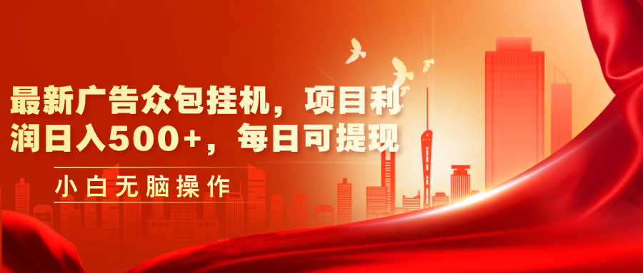 （11506期）最新广告众包挂机，项目利润日入500+，每日可提现-副业库