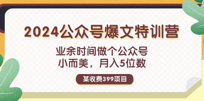 （11893期）某收费399元-2024公众号爆文特训营：业余时间做个公众号 小而美 月入5位数-副业库