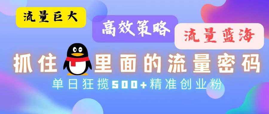（13068期）流量蓝海，抓住QQ里面的流量密码！高效策略，单日狂揽500+精准创业粉-副业库