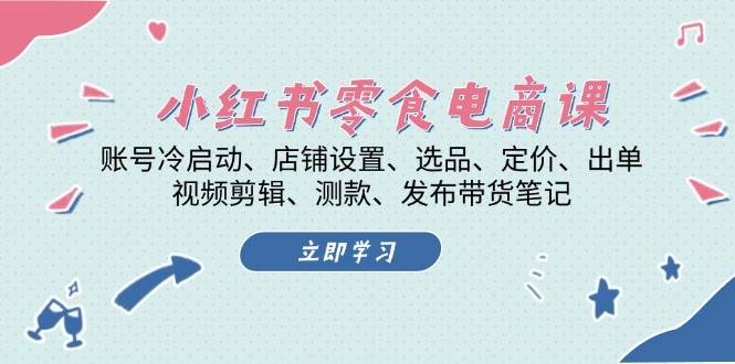 （13343期）小红书 零食电商课：账号冷启动、店铺设置、选品、定价、出单、视频剪辑..-副业库