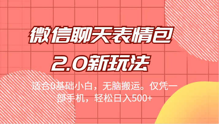 微信聊天表情包2.0新玩法，适合0基础小白，无脑搬运。仅凭一部手机，轻松日入500+-副业库