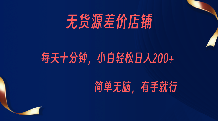 无货源差价小店，每天10分钟小白轻松日入200+，操作简单-副业库