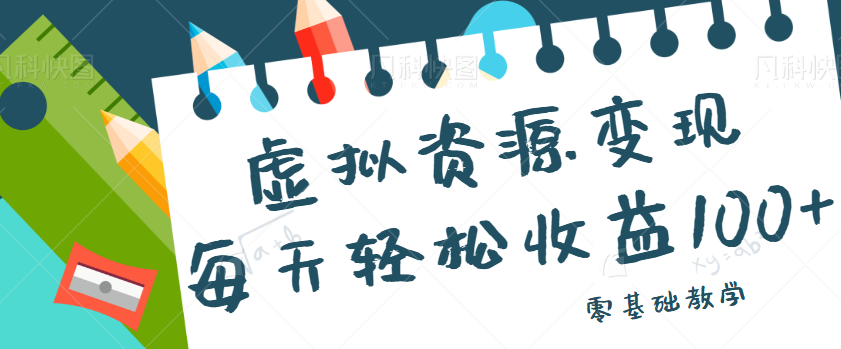 虚拟资源变现项目，0基础小白也能操作，每天轻松收益50-100+【视频教程】-副业库