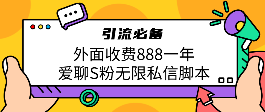 引流S粉必备外面收费888一年的爱聊app无限私信脚本-副业库
