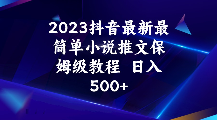 2023抖音最新最简单小说推文保姆级教程  日入500+-副业库