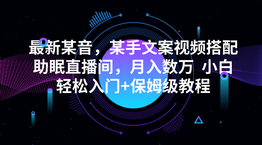 最新某音，某手文案视频搭配助眠直播间，月入数万  小白轻松入门+保姆级教程-副业库
