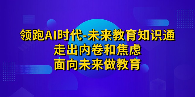 领跑·AI时代-未来教育·知识通：走出内卷和焦虑，面向未来做教育-副业库