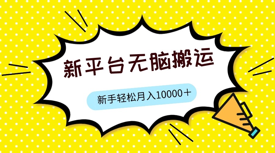 新平台用软件无脑搬运，月赚10000+，小白也能轻松上手-副业库