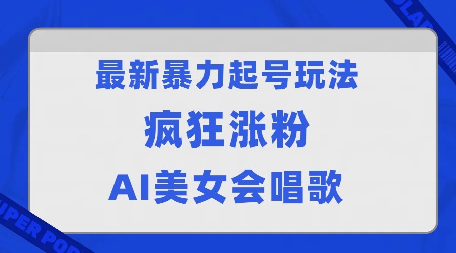 全网首发没有同行，最新暴力起号玩法，AI美女会唱歌，疯狂涨粉，早上车早吃肉！-副业库