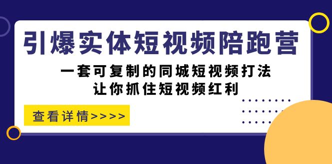 引爆实体-短视频陪跑营，一套可复制的同城短视频打法，让你抓住短视频红利-副业库