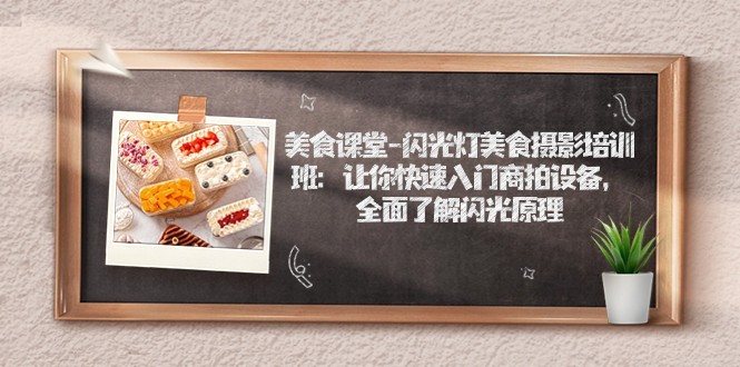 美食课堂-闪光灯美食摄影培训班：让你快速入门商拍设备，全面了解闪光原理-副业库