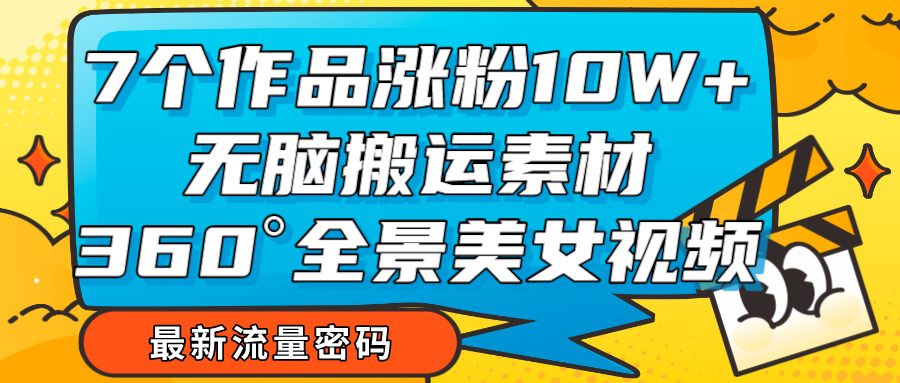 7个作品涨粉10W+，无脑搬运素材，全景美女视频爆款-副业库