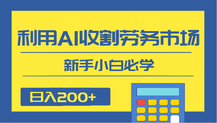 日入200+，利用AI收割劳务市场的项目，新手小白必学-副业库
