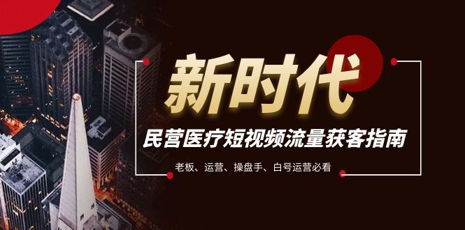 民营医疗-短视频流量获客必备指南，老板、运营、操盘手、白号运营必看-副业库