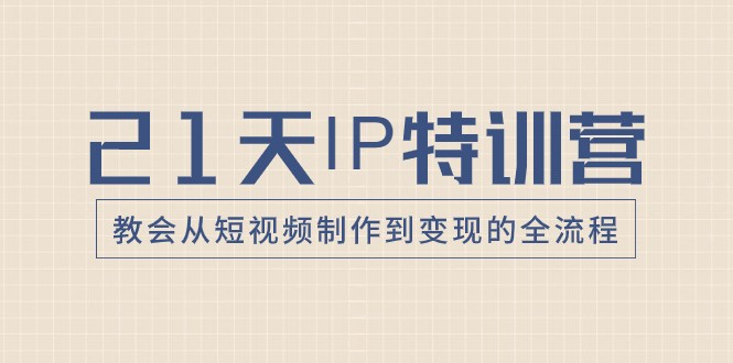 21天IP特训营，教会从短视频制作到变现的全流程-副业库