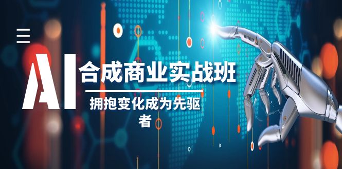AI合成商业实操班，拥抱变化成为先驱者（19节课）-副业库
